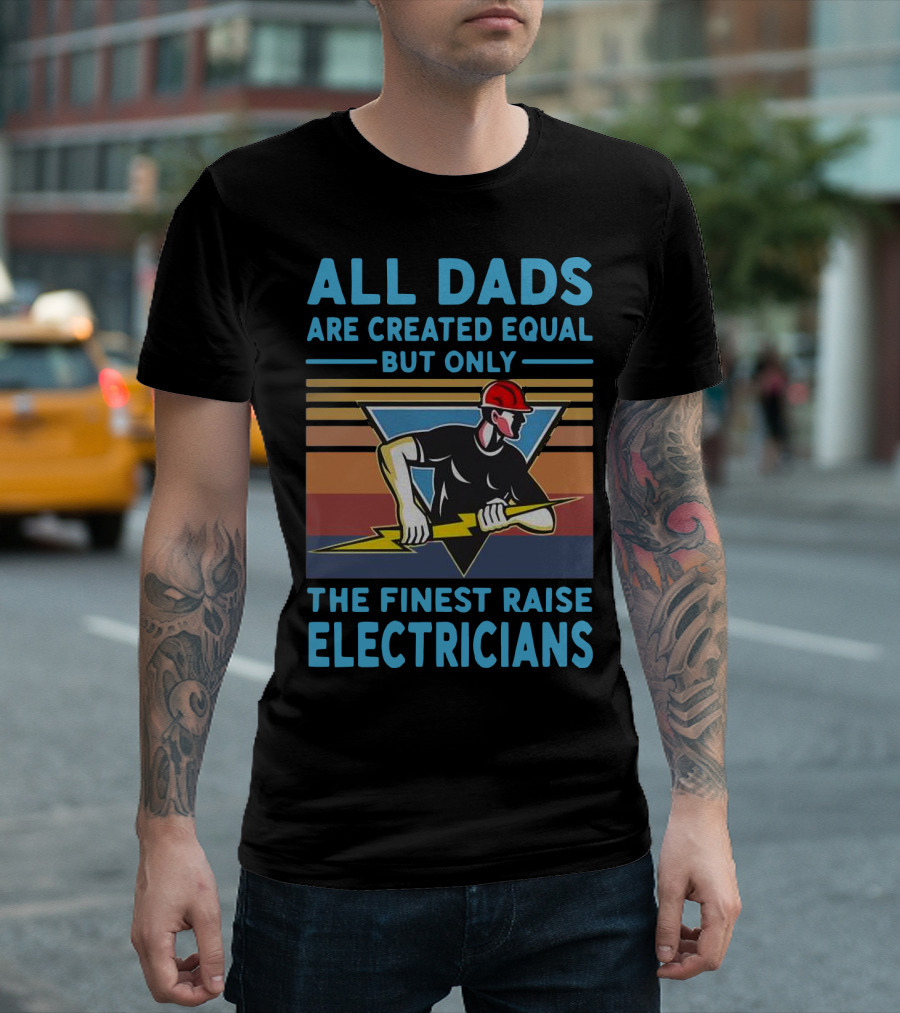 ALL DADS ARE CREATED EQUAL BUT ONLY THE FINEST RAISE ELECTRICIANS T-Shirt