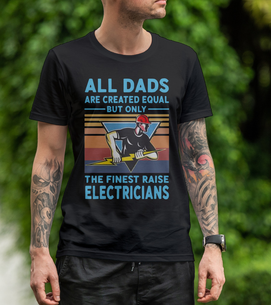 ALL DADS ARE CREATED EQUAL BUT ONLY THE FINEST RAISE ELECTRICIANS T-Shirt