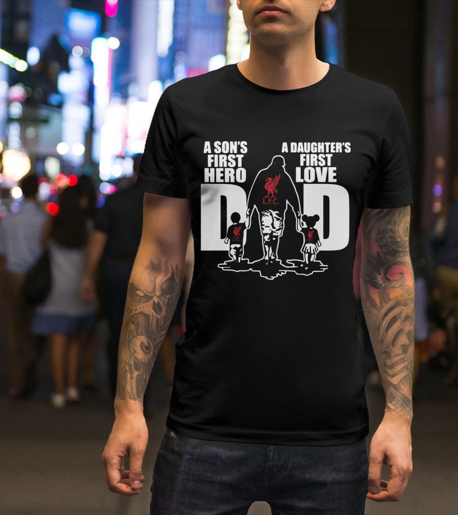 Liverpool LFC Dad A Son's First Hero A Daughter's First Love T-Shirt