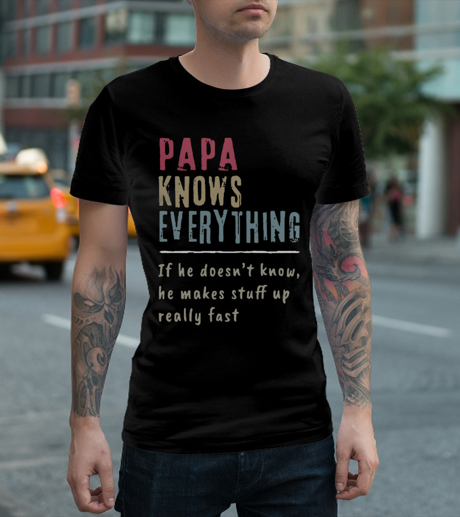 Papa Knows Everything If He Doesn't Know He Makes Stuff Up Really Fast Clever Humor T-Shirt