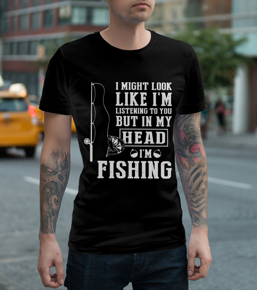I Might Look Like I'm Listening To You But In My Head I'm Fishing Rod And Fish T-Shirt