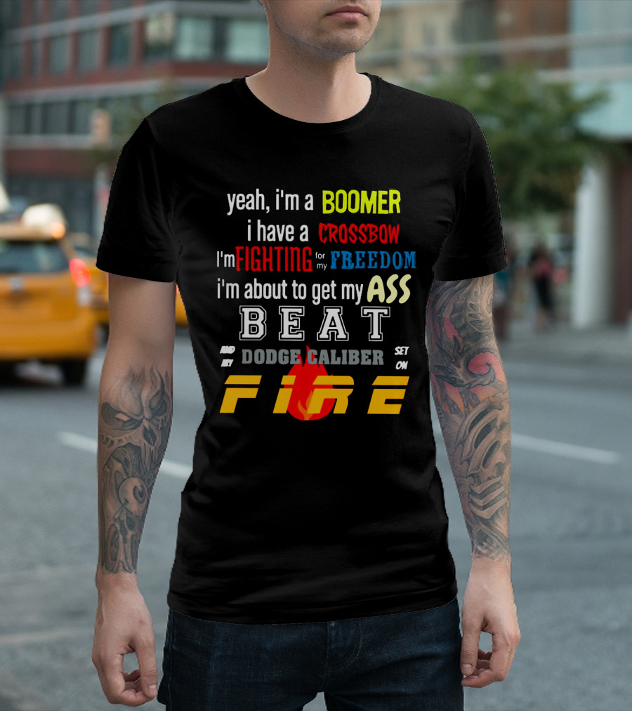Yeah I'm A Boomer I Have A Crossbow I'm Fighting For My Freedom About To Get My Ass Beat And My Dodge Caliber Set On Fire T-Shirt