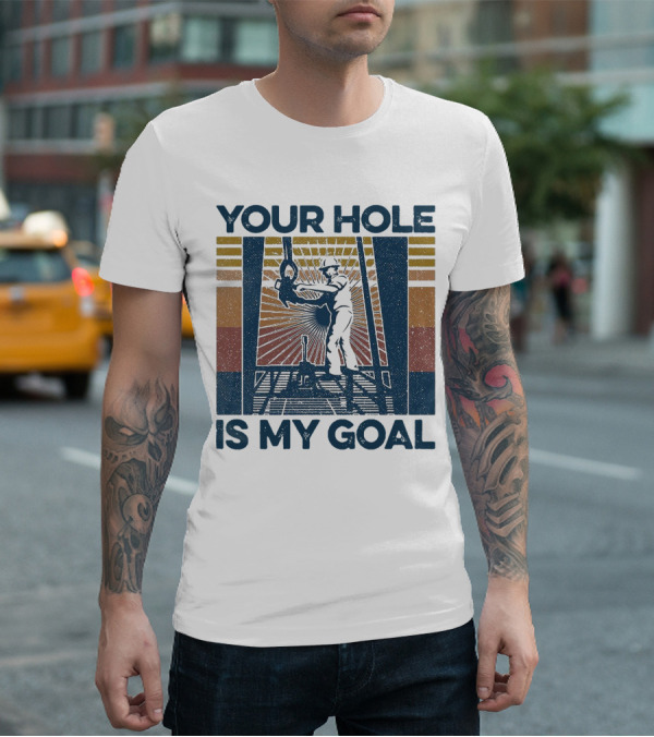 Your Hole Is My Goal Vintage Drilling Worker T-Shirt