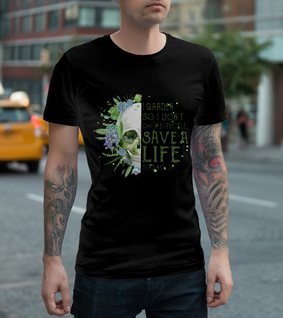 Skull I Garden So I Don't Choke People Save A Life Send Mulch Succulents and Cacti T-Shirt