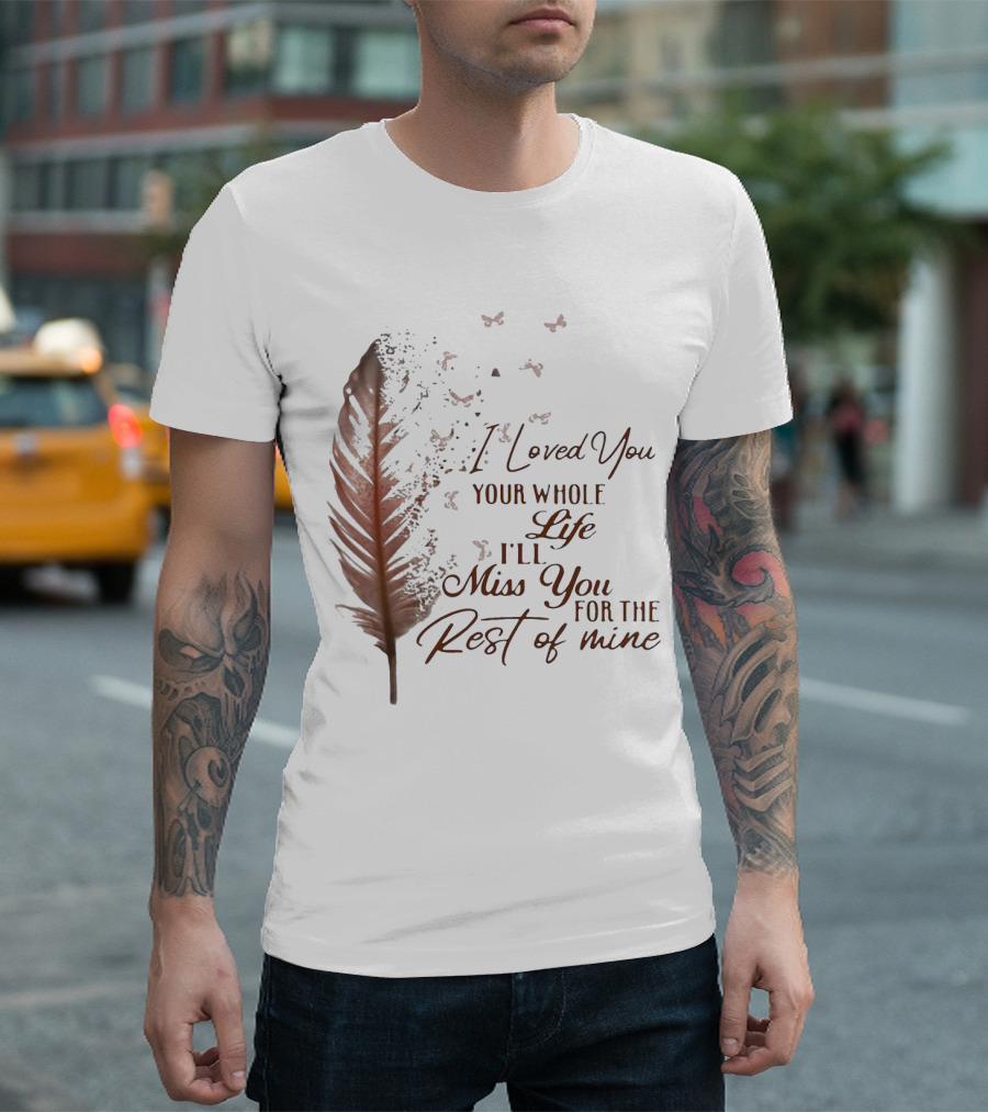 I Loved You Your Whole Life I'll Miss You For the Rest of Mine Feather and Birds T-Shirt