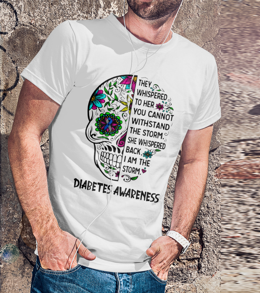 Diabetes Awareness Sugar Skull They Whispered To Her You Cannot Withstand The Storm She Whispered Back I Am The Storm T-Shirt