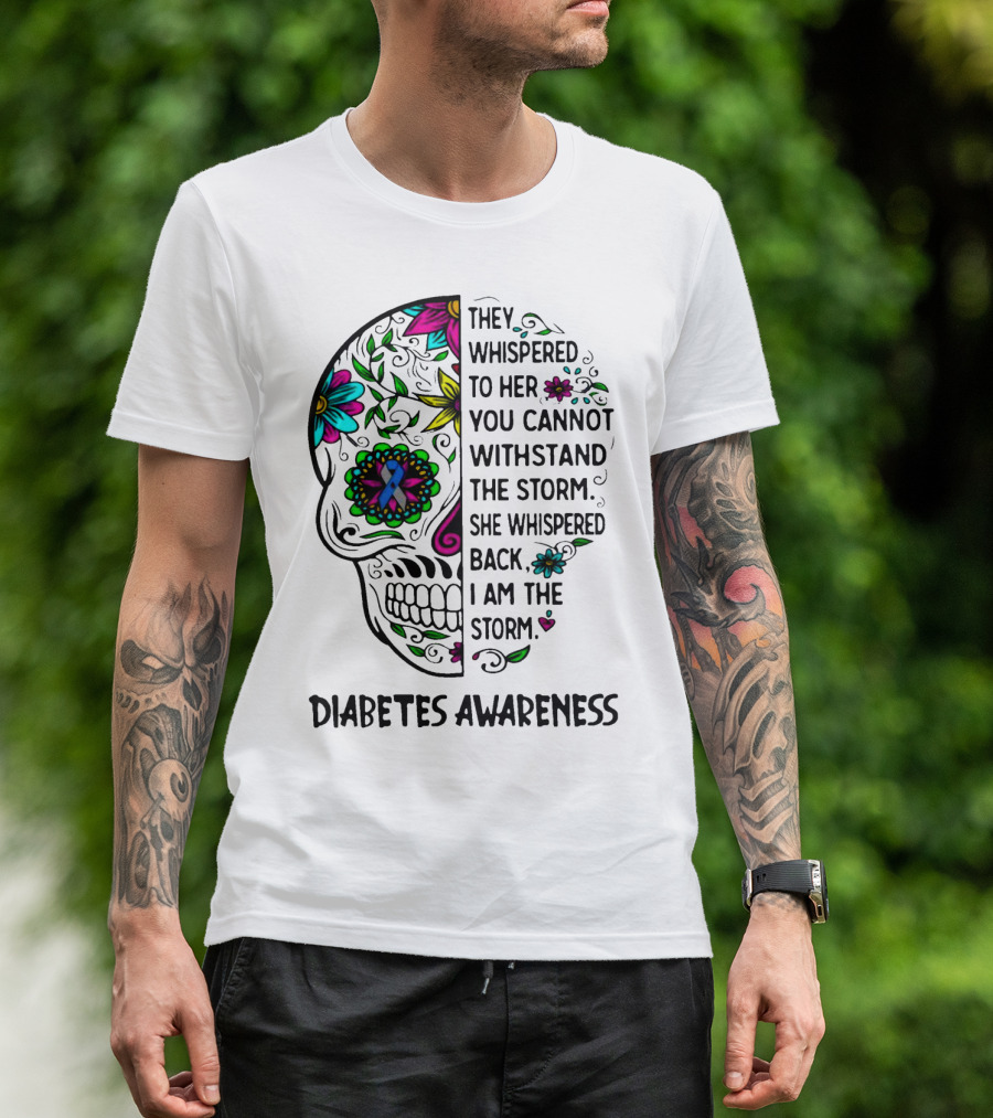Diabetes Awareness Sugar Skull They Whispered To Her You Cannot Withstand The Storm She Whispered Back I Am The Storm T-Shirt