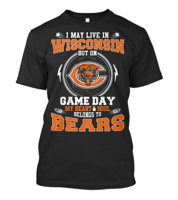 I May Live In Wisconsin But On Game Day My Heart And Soul Belong To Bears Chicago Football Fan Spirit T-Shirt