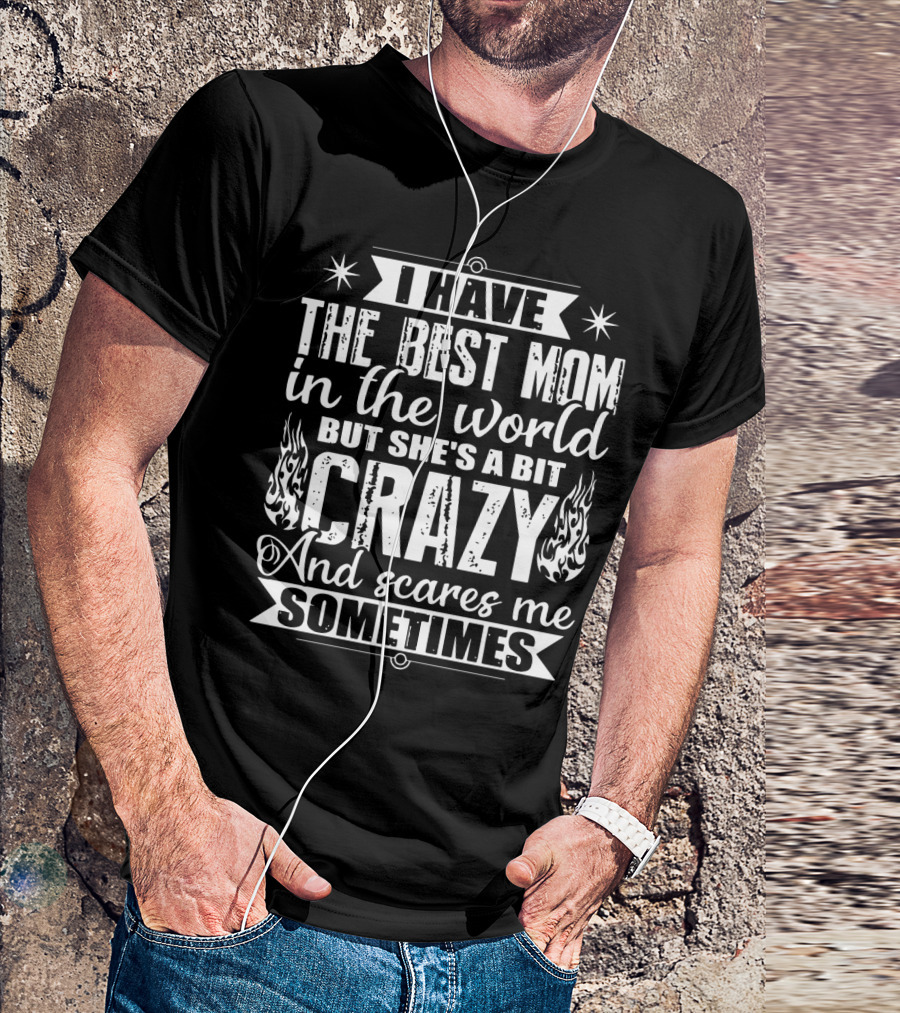 I Have The Best Mom In The World But She's A Bit Crazy And Scares Me Sometimes T-Shirt