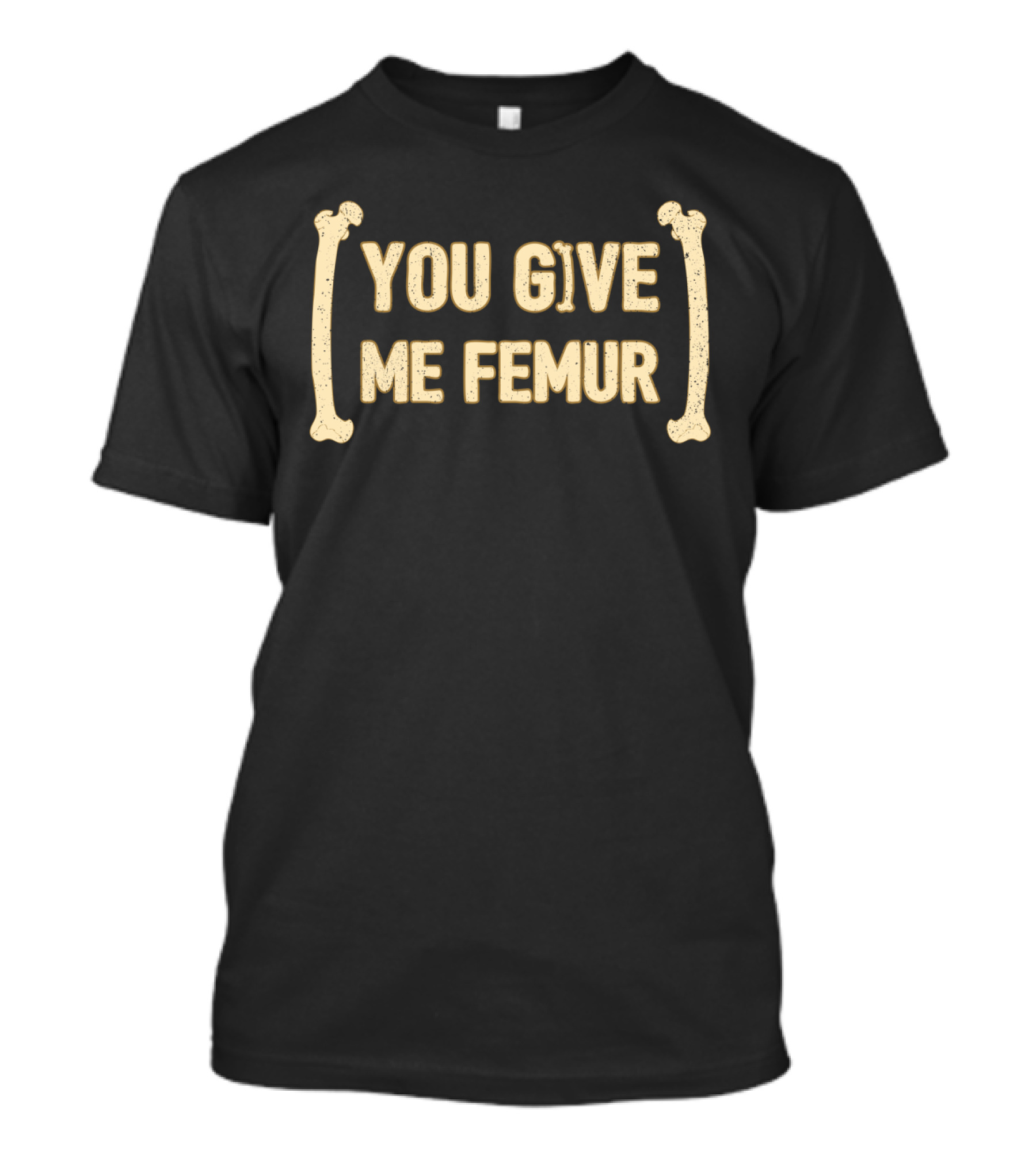You Give Me Femur Humorous Medical Student Quote With Bone Graphics T-Shirt