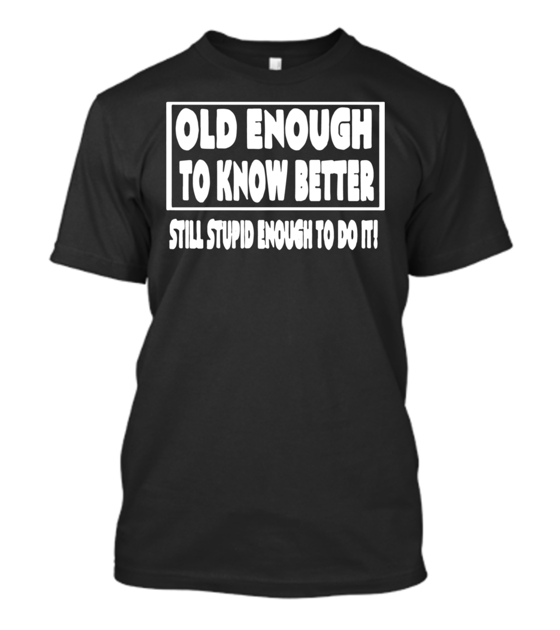Old Enough To Know Better Still Stupid Enough To Do It Humorous T-Shirt