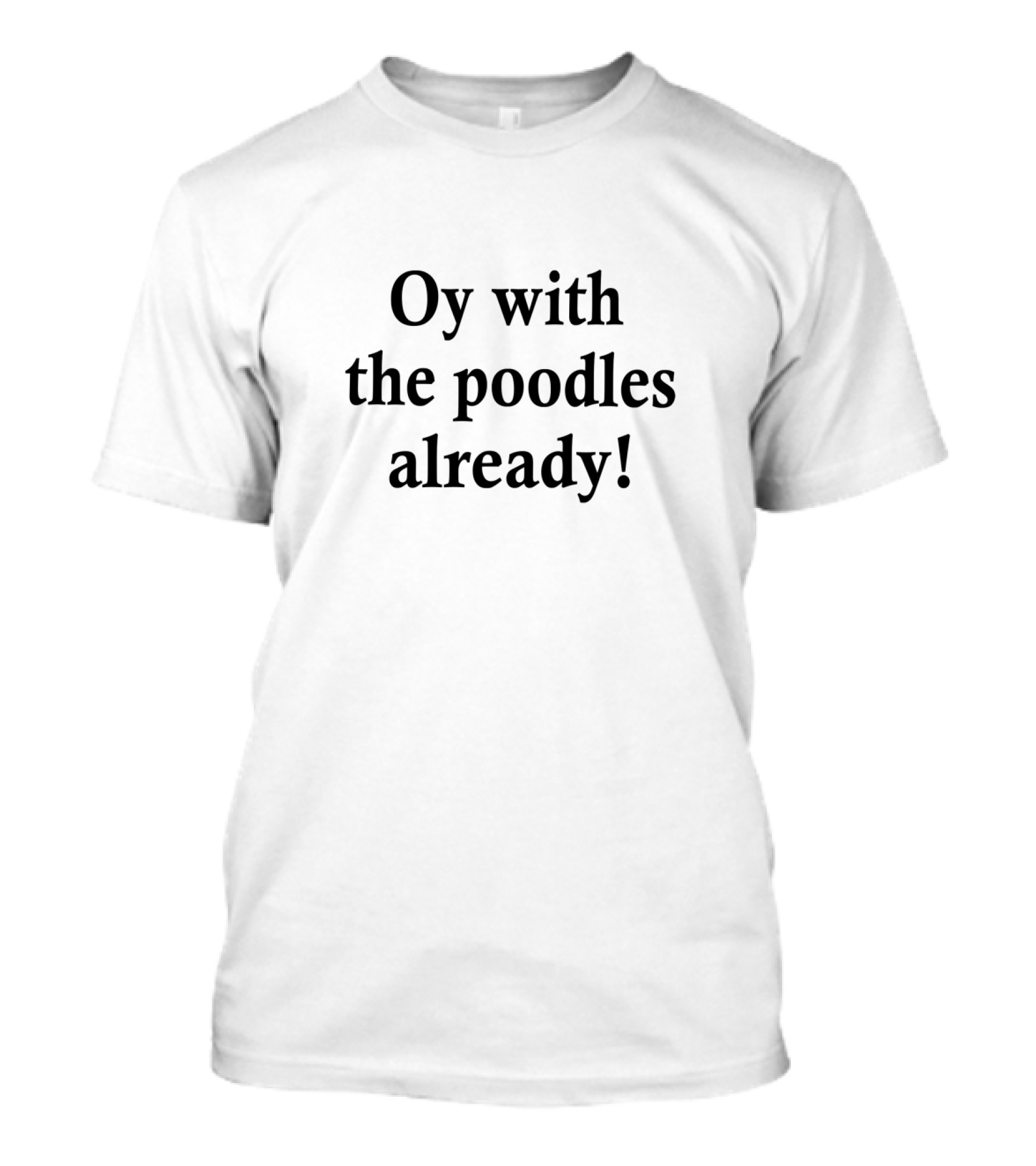 Oy With The Poodles Already Gilmore Girls Catchphrase T-Shirt
