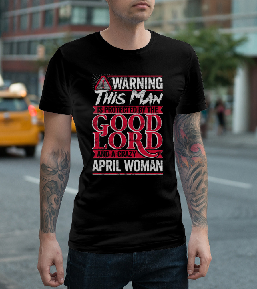 Warning This Man Is Protected by the Good Lord and a Crazy April Woman T-Shirt
