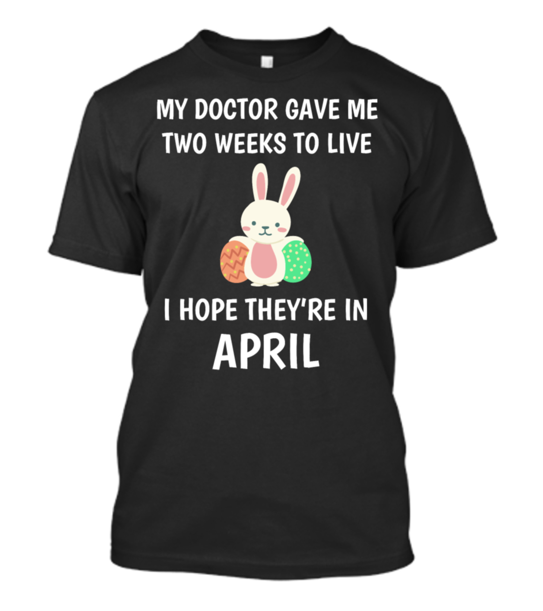 My Doctor Gave Me Two Weeks To Live I Hope They're In April Easter Bunny And Eggs T-Shirt