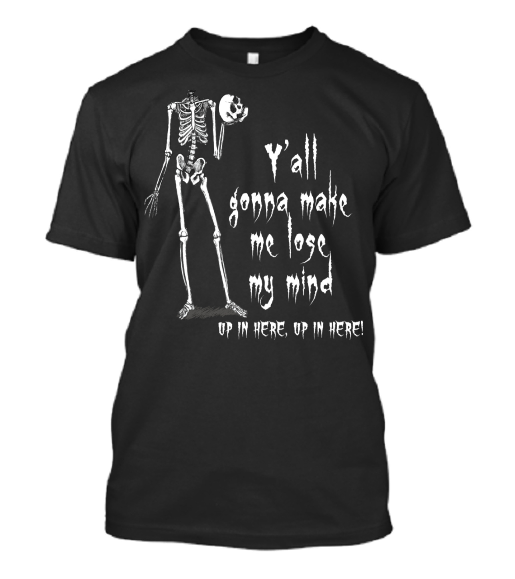 Y'all Gonna Make Me Lose My Mind Up In Here Skeleton T-Shirt