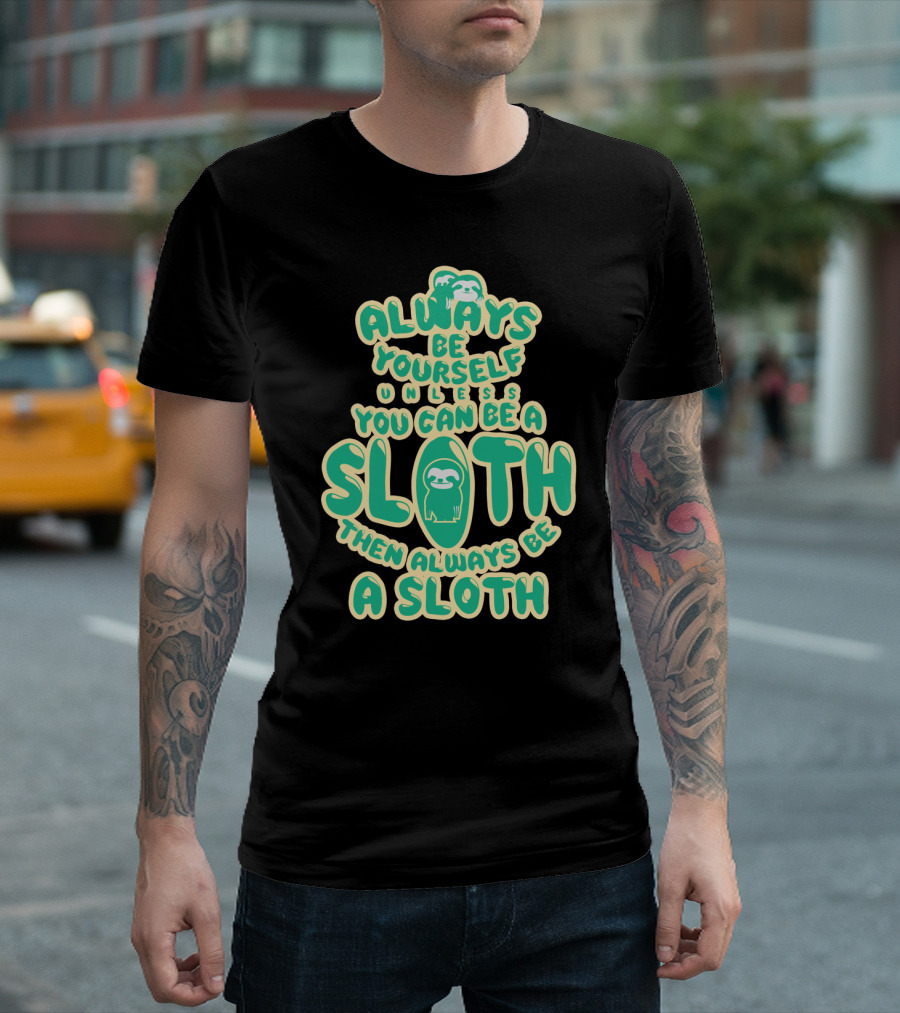 Always Be Yourself Unless You Can Be A Sloth Then Always Be A Sloth Funny Novelty Green T-Shirt