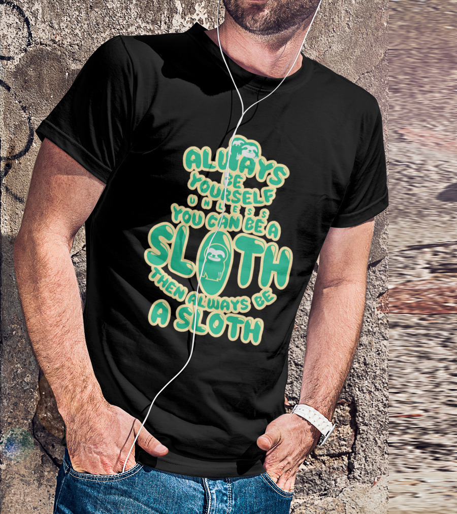 Always Be Yourself Unless You Can Be A Sloth Then Always Be A Sloth Funny Novelty Green T-Shirt