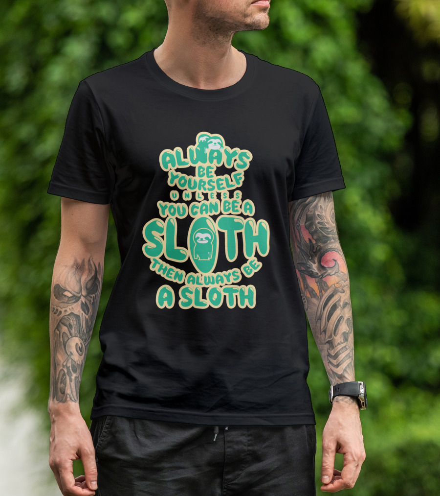 Always Be Yourself Unless You Can Be A Sloth Then Always Be A Sloth Funny Novelty Green T-Shirt