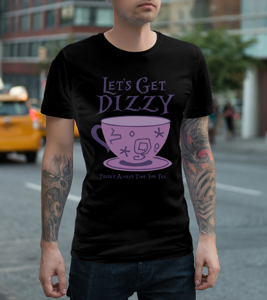 Let's Get Dizzy There's Always Time For Tea T-Shirt
