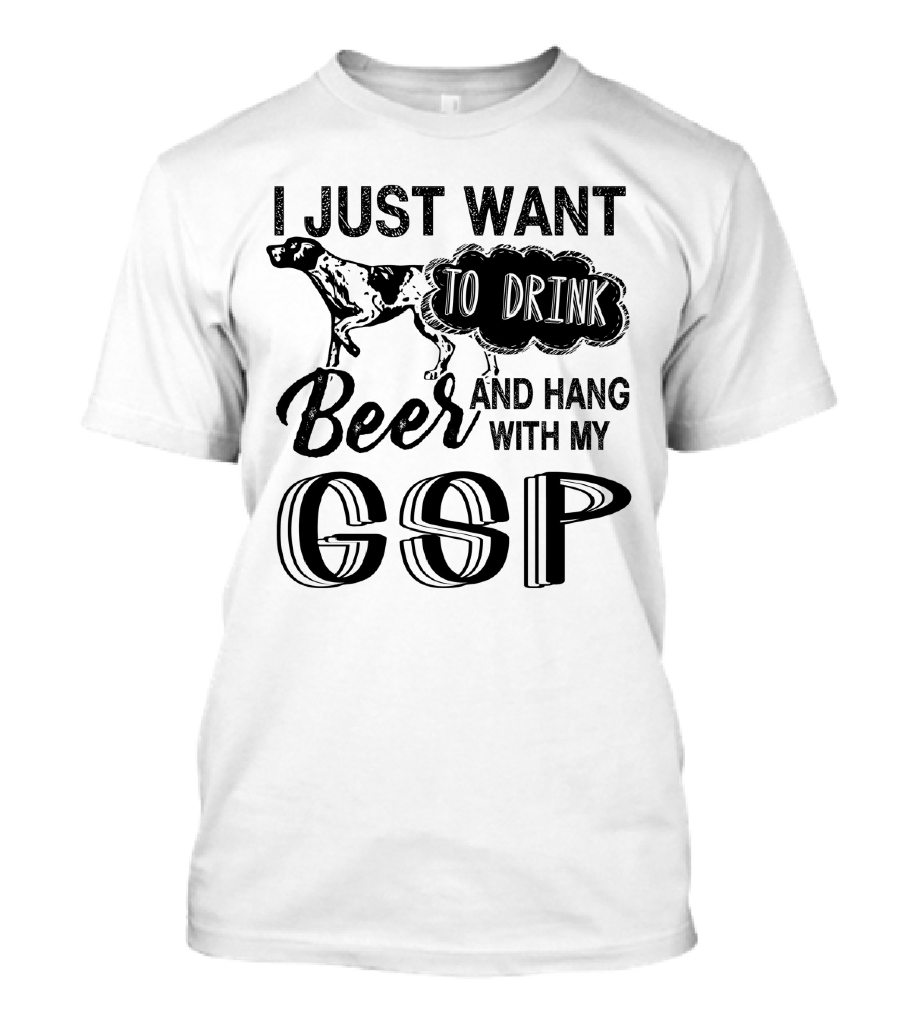I Just Want To Drink Beer And Hang With My German Shorthair Pointer GSP T-Shirt
