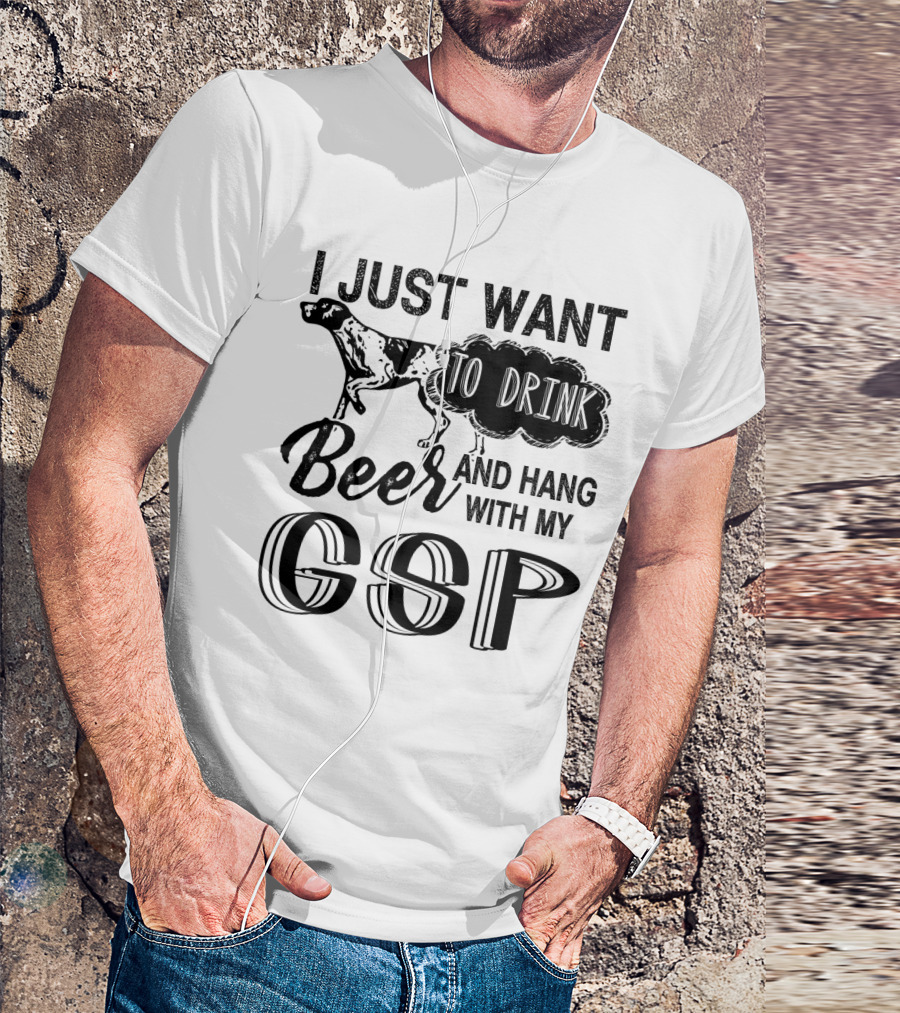 I Just Want To Drink Beer And Hang With My German Shorthair Pointer GSP T-Shirt