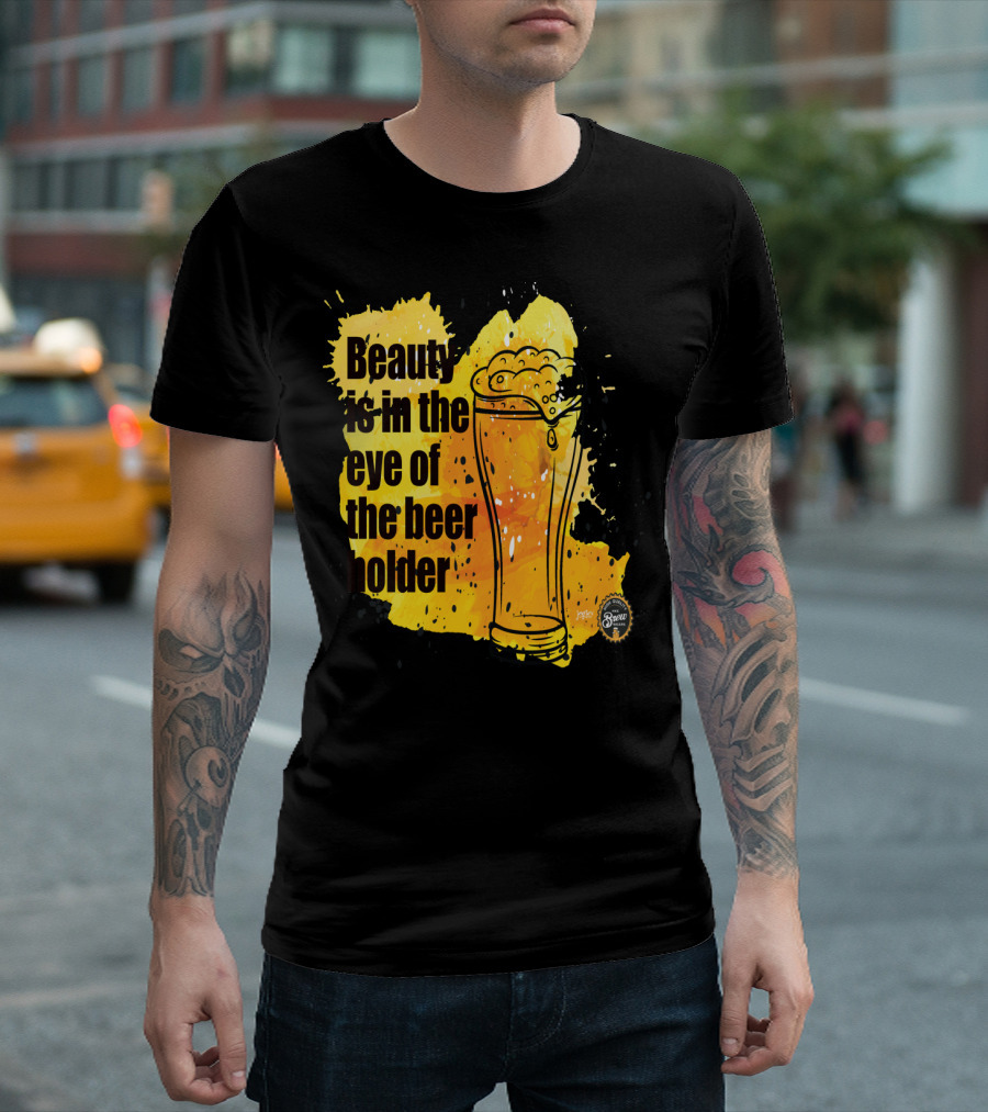 Beauty Is In The Eye Of The Beer Holder With Pint Glass And Frothy Beer T-Shirt