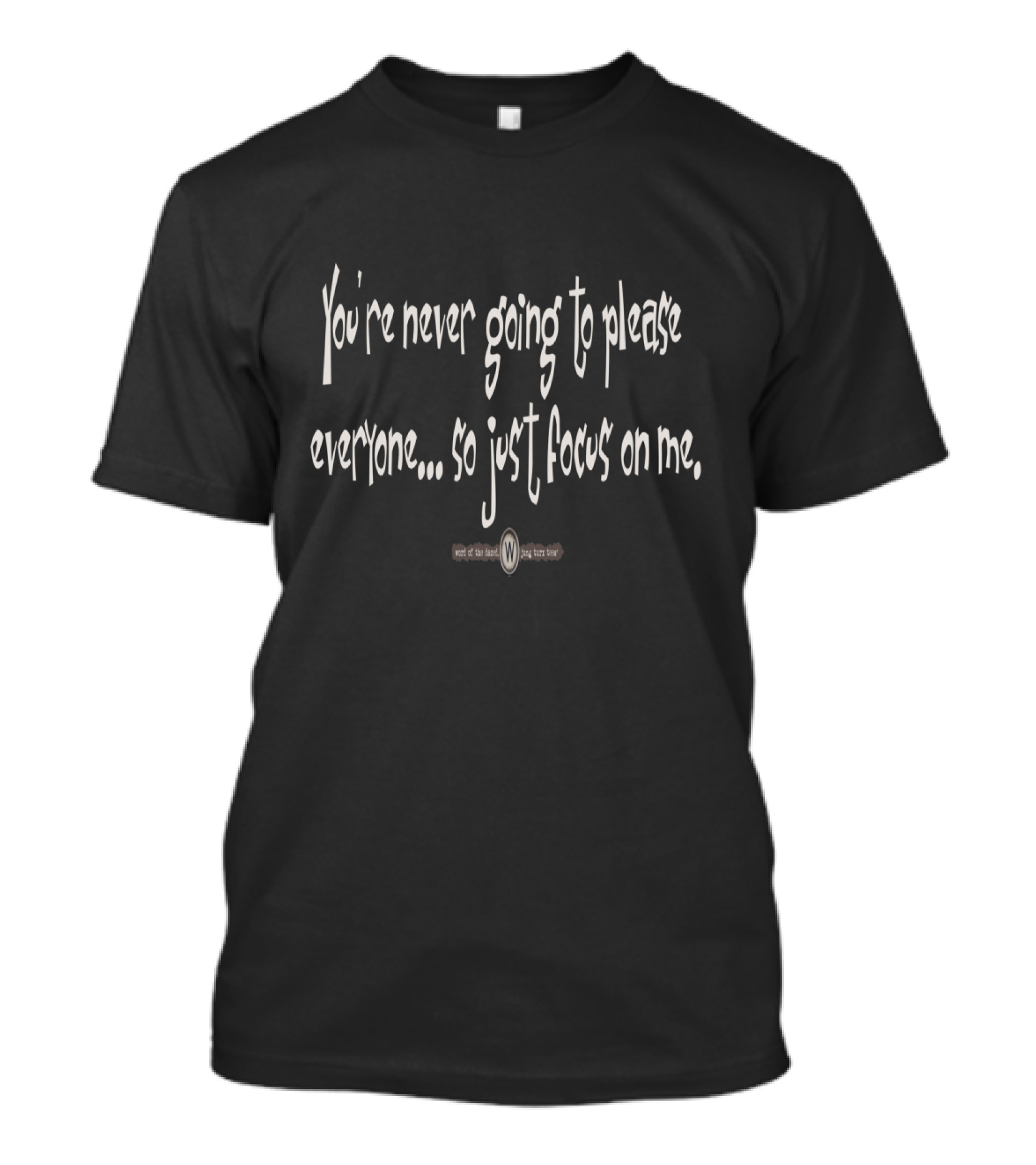 You're Never Going To Please Everyone So Just Focus On Me T-Shirt