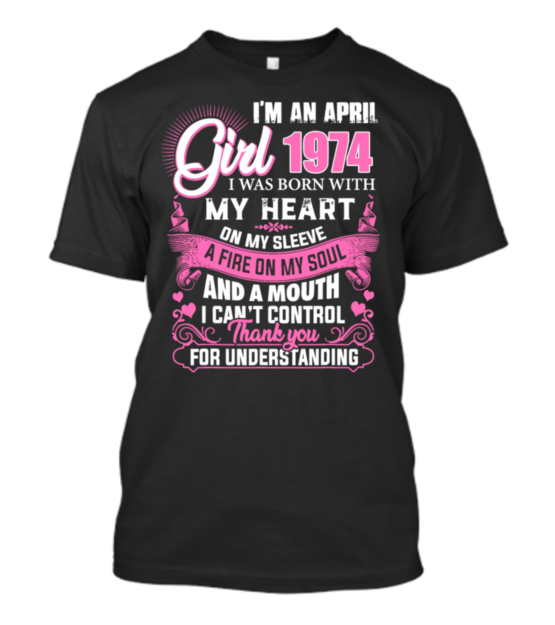 I'm An April Girl 1974 Born With My Heart On My Sleeve Fire On My Soul Mouth I Can't Control Thank You For Understanding T-Shirt