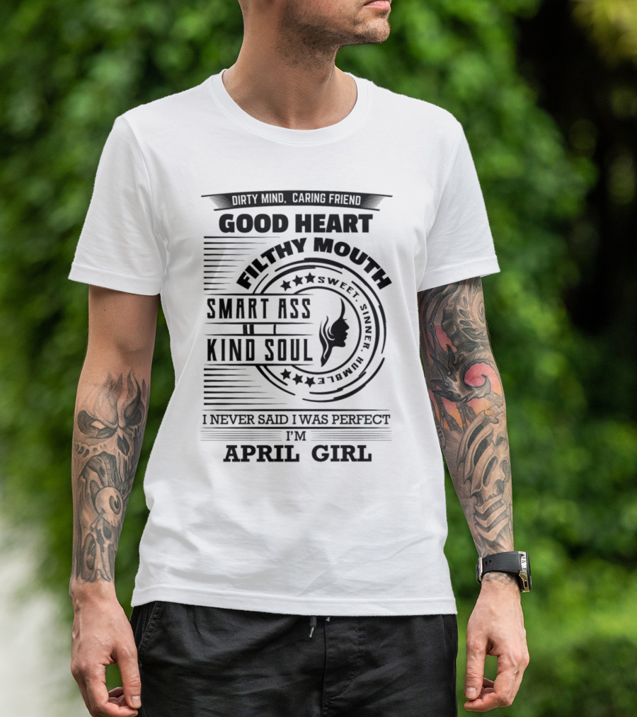 Dirty Mind Caring Friend Good Heart Filthy Mouth Smart Ass Kind Soul Sweet Sinner Humble I Never Said I Was Perfect I'm April Girl T-Shirt