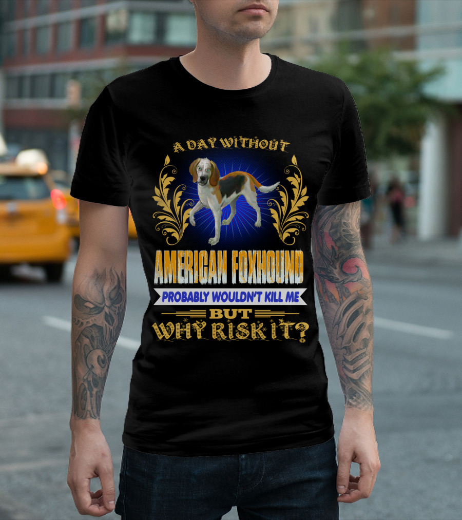 A Day Without American Foxhound Probably Wouldn't Kill Me But Why Risk It T-Shirt