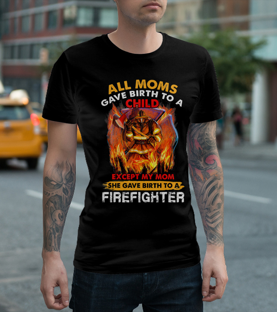 All Moms Gave Birth to a Child Except My Mom She Gave Birth to a Firefighter T-Shirt