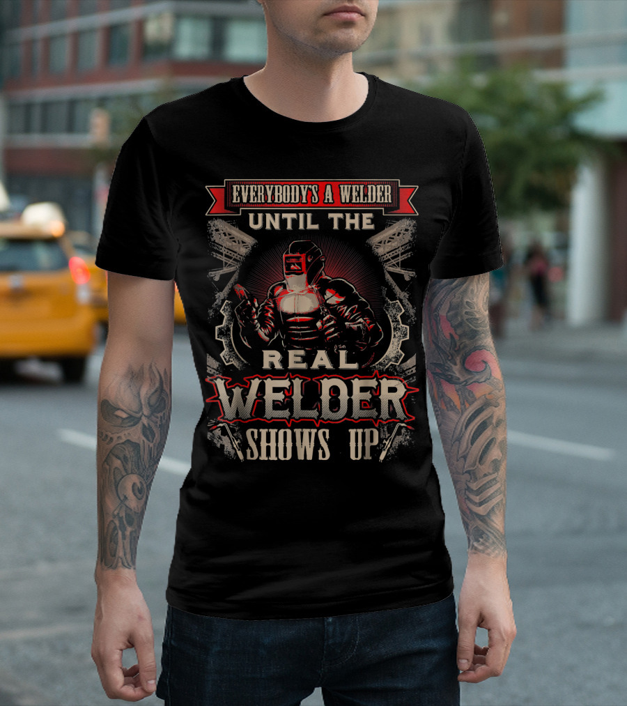 Everybody's a Welder Until the Real Welder Shows Up T-Shirt
