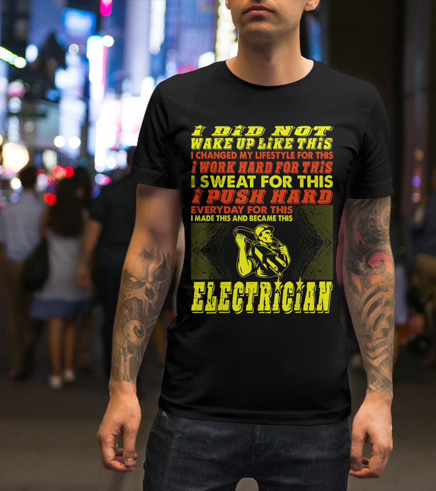 I Did Not Wake Up Like This I Changed My Lifestyle I Work Hard I Sweat I Push Hard Everyday I Made This I Am An Electrician T-Shirt