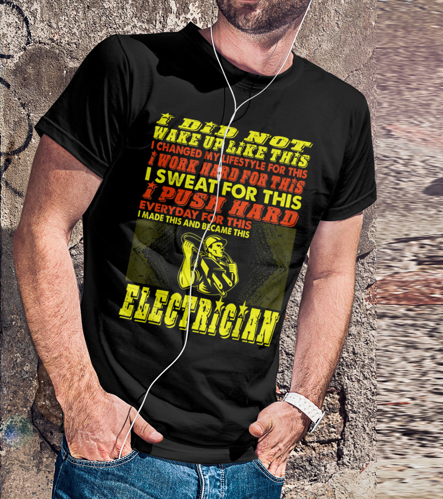 I Did Not Wake Up Like This I Changed My Lifestyle I Work Hard I Sweat I Push Hard Everyday I Made This I Am An Electrician T-Shirt