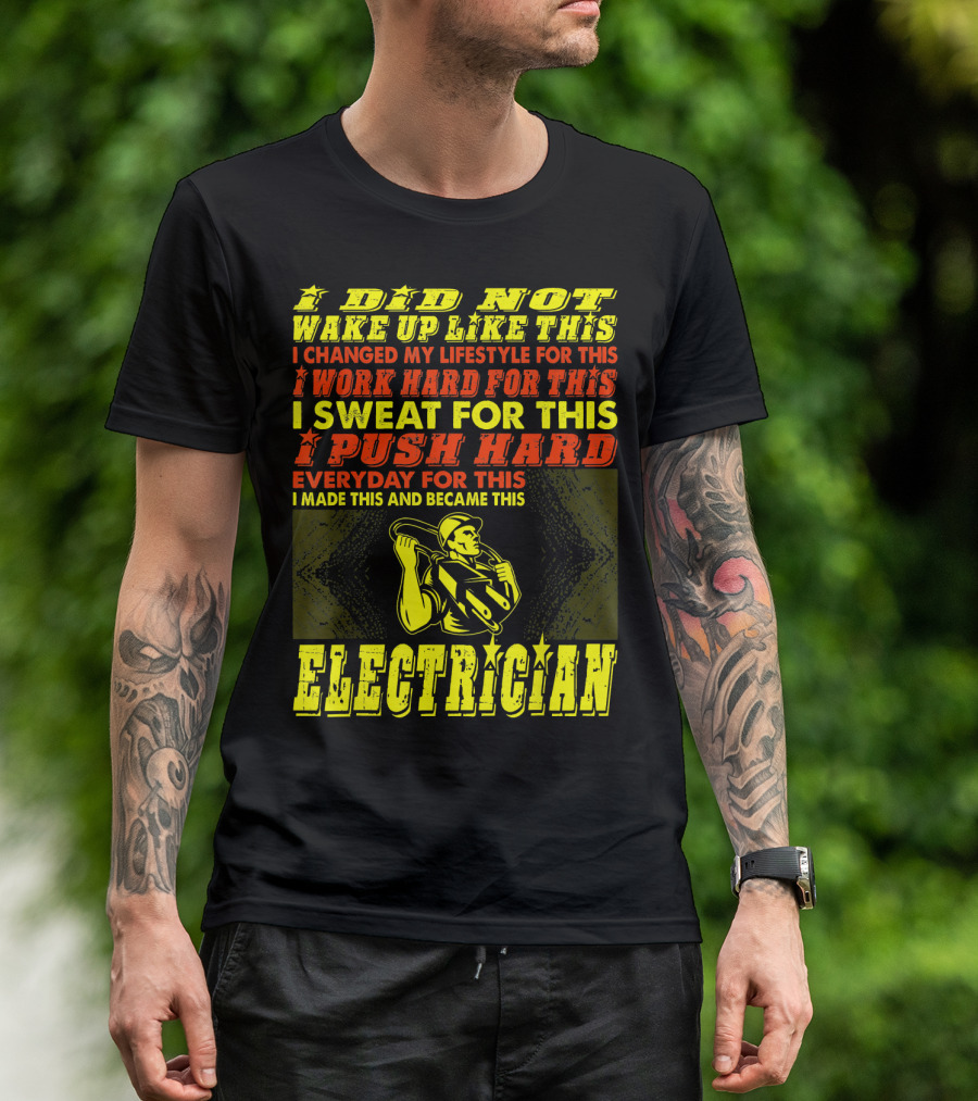 I Did Not Wake Up Like This I Changed My Lifestyle I Work Hard I Sweat I Push Hard Everyday I Made This I Am An Electrician T-Shirt