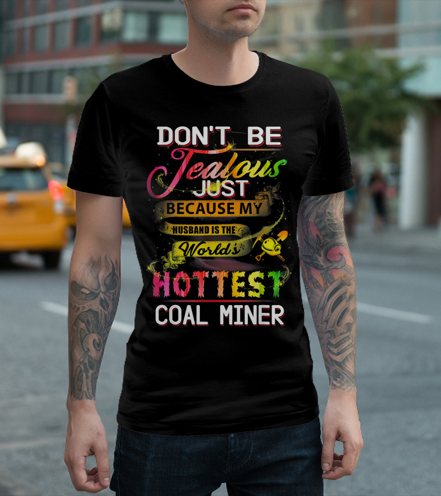 DON'T BE JEALOUS JUST BECAUSE MY HUSBAND IS THE WORLD'S HOTTEST COAL MINER T-Shirt