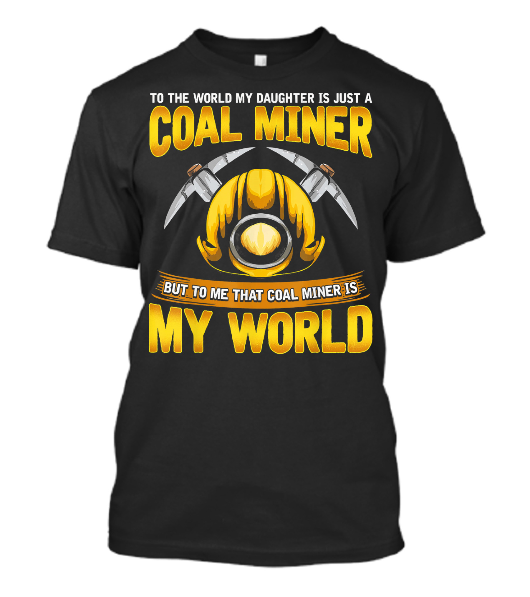 To The World My Daughter Is Just A Coal Miner But To Me That Coal Miner Is My World T-Shirt