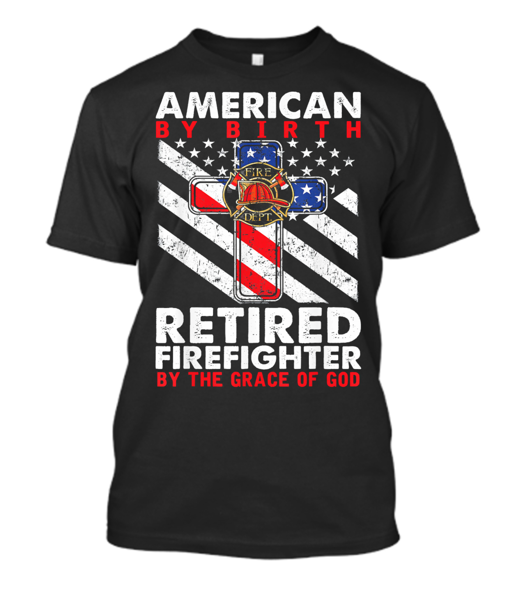 American By Birth Retired Firefighter By The Grace Of God Fire Dept Flag Cross T-Shirt