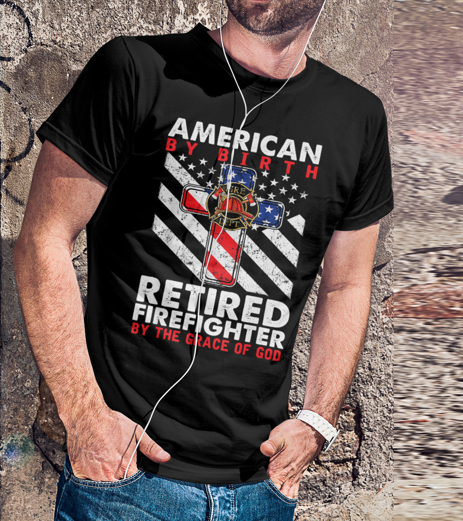 American By Birth Retired Firefighter By The Grace Of God Fire Dept Flag Cross T-Shirt