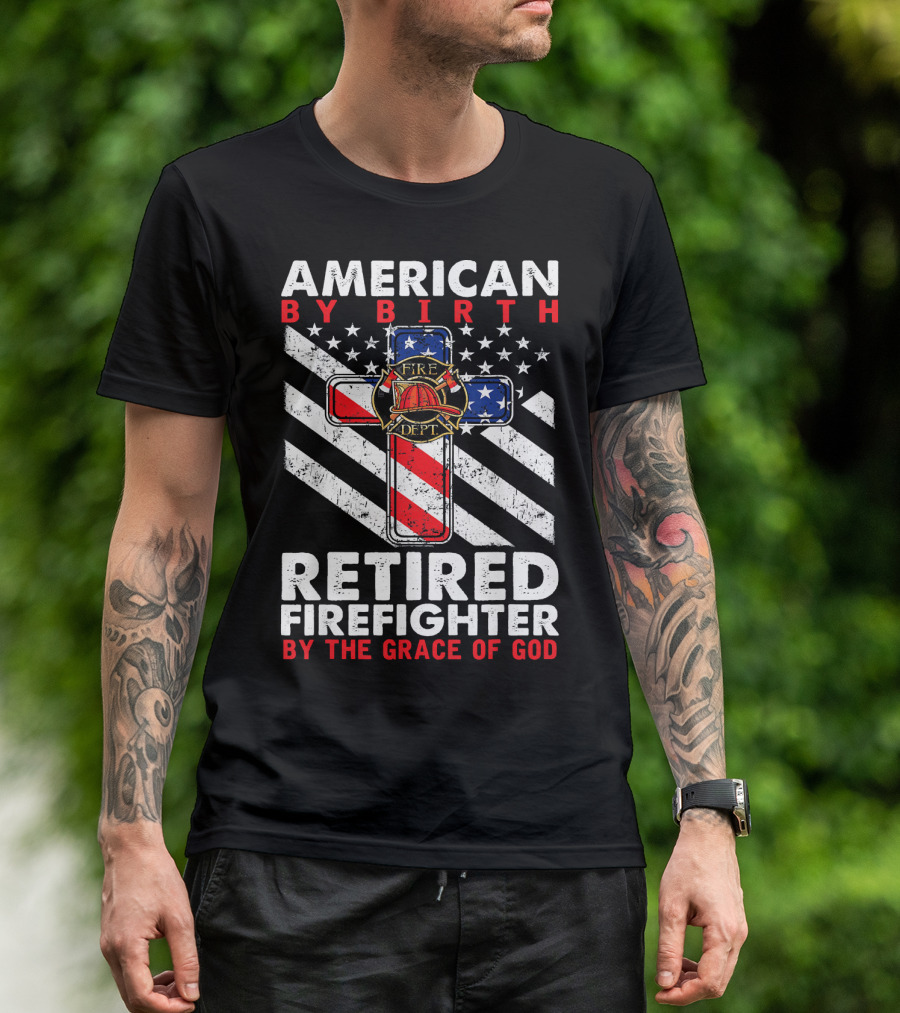 American By Birth Retired Firefighter By The Grace Of God Fire Dept Flag Cross T-Shirt