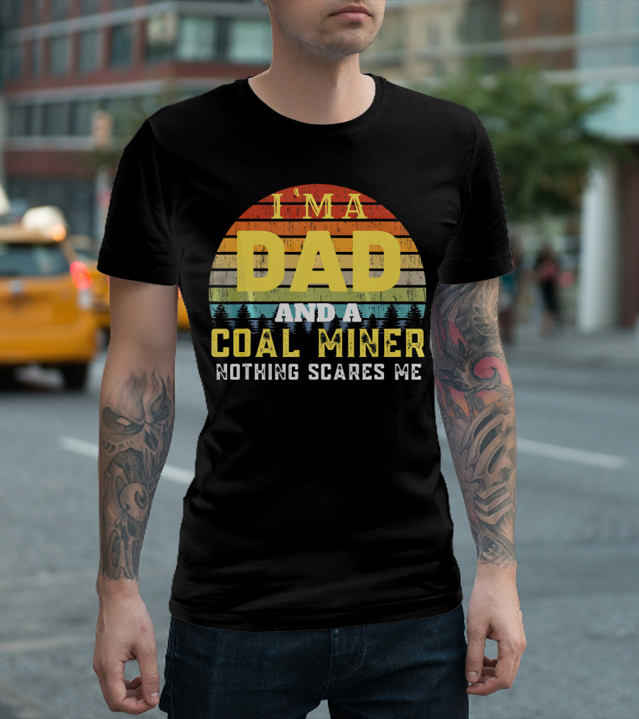 I'M A DAD AND A COAL MINER NOTHING SCARES ME T-Shirt