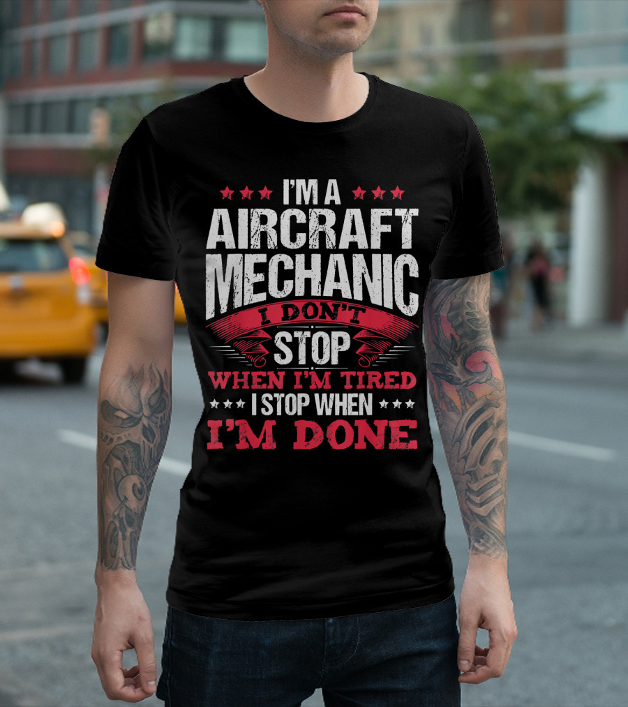 I'm A Aircraft Mechanic I Don't Stop When I'm Tired I Stop When I'm Done T-Shirt