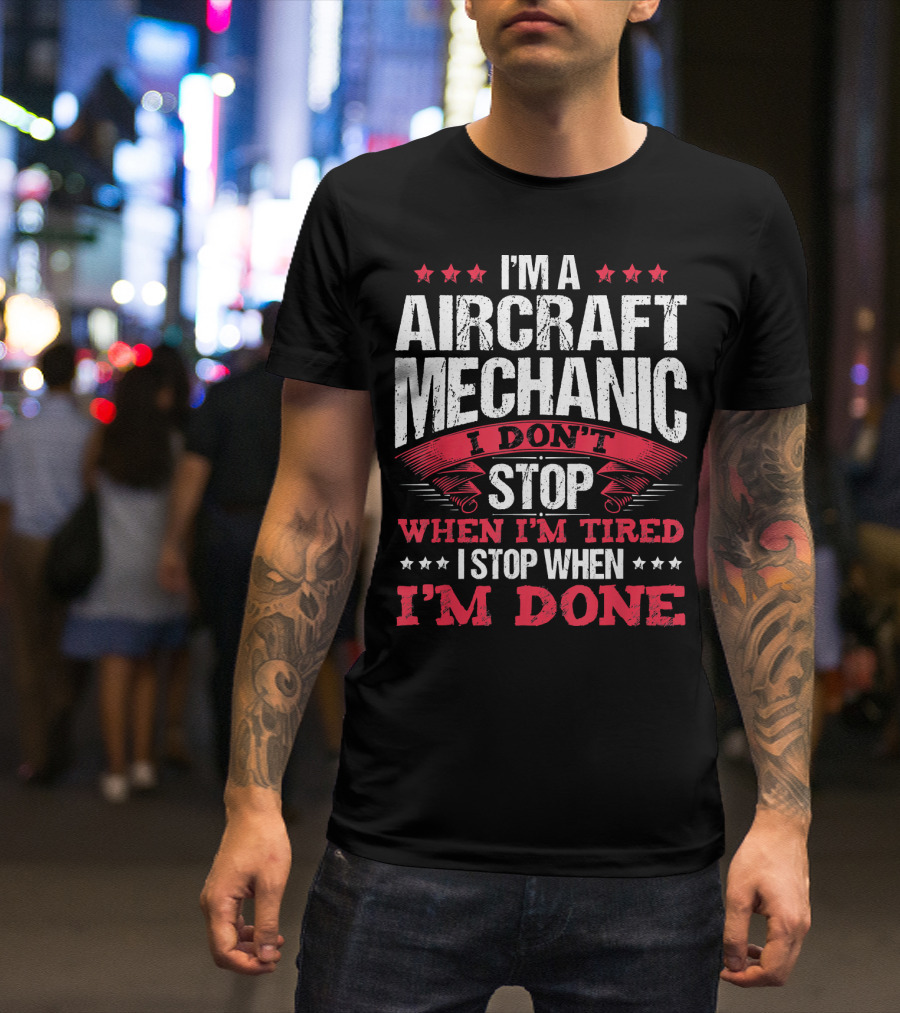 I'm A Aircraft Mechanic I Don't Stop When I'm Tired I Stop When I'm Done T-Shirt