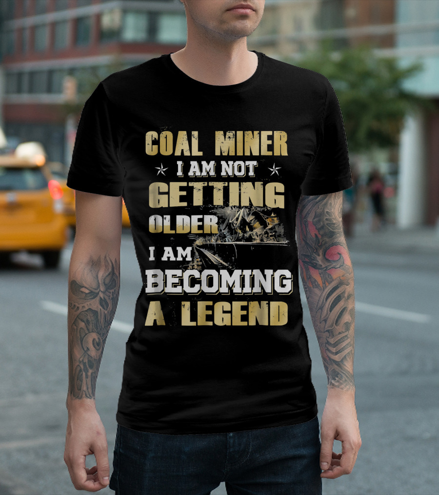 Coal Miner I Am Not Getting Older I Am Becoming A Legend T-Shirt