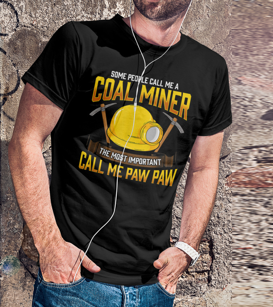 Some People Call Me A Coal Miner The Most Important Call Me Paw Paw T-Shirt
