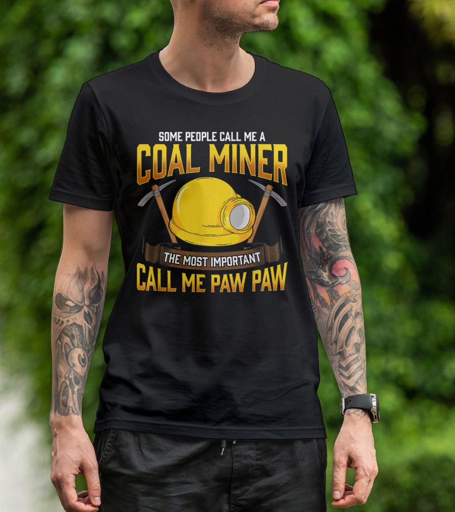 Some People Call Me A Coal Miner The Most Important Call Me Paw Paw T-Shirt