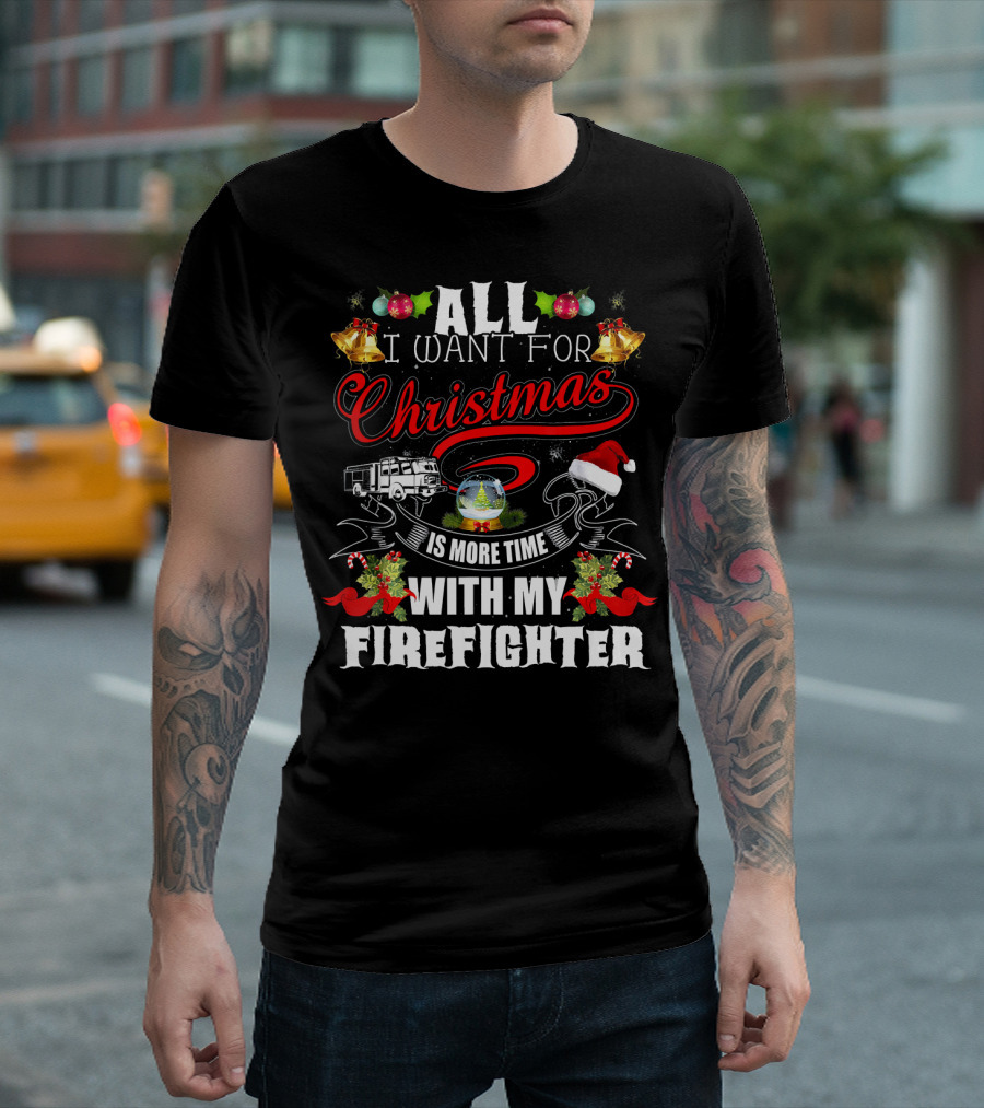 ALL I WANT FOR CHRISTMAS IS MORE TIME WITH MY FIREFIGHTER T-Shirt