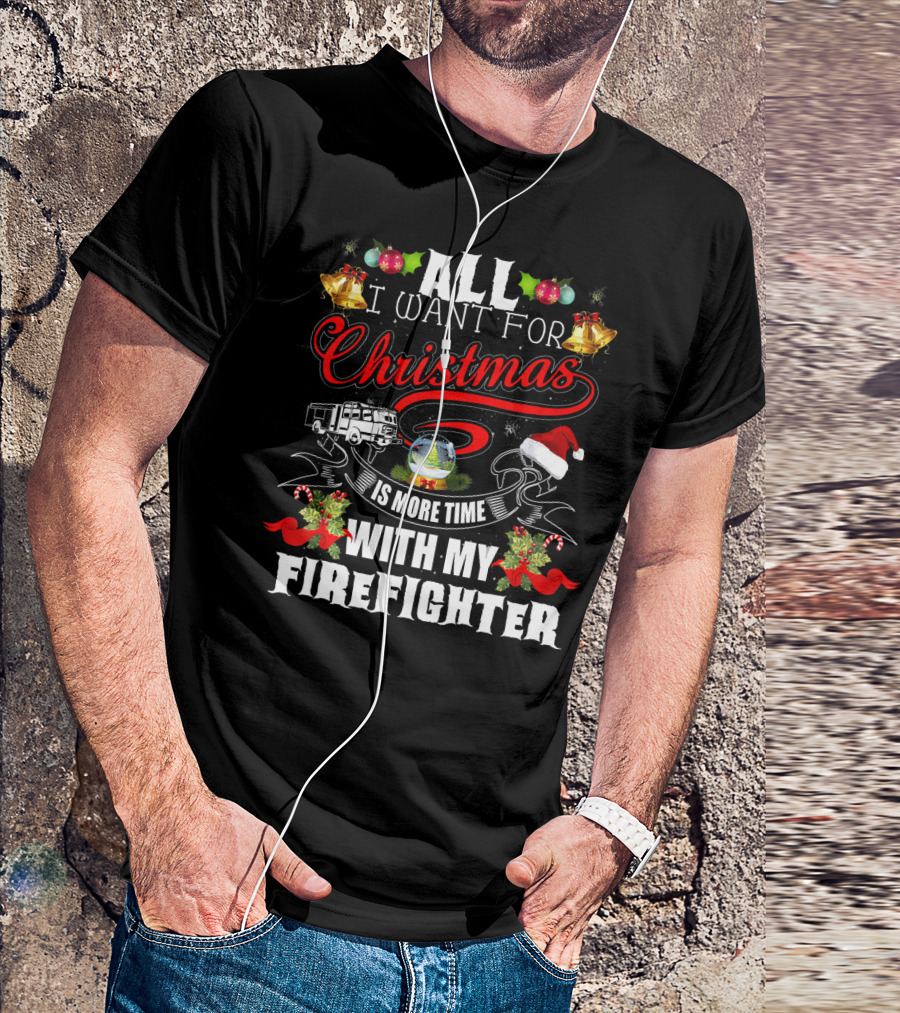 ALL I WANT FOR CHRISTMAS IS MORE TIME WITH MY FIREFIGHTER T-Shirt