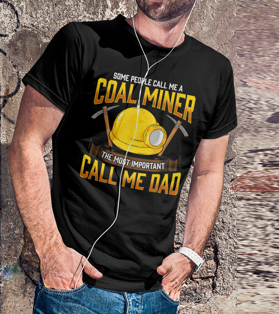 Some People Call Me A Coal Miner The Most Important Call Me Dad T-Shirt