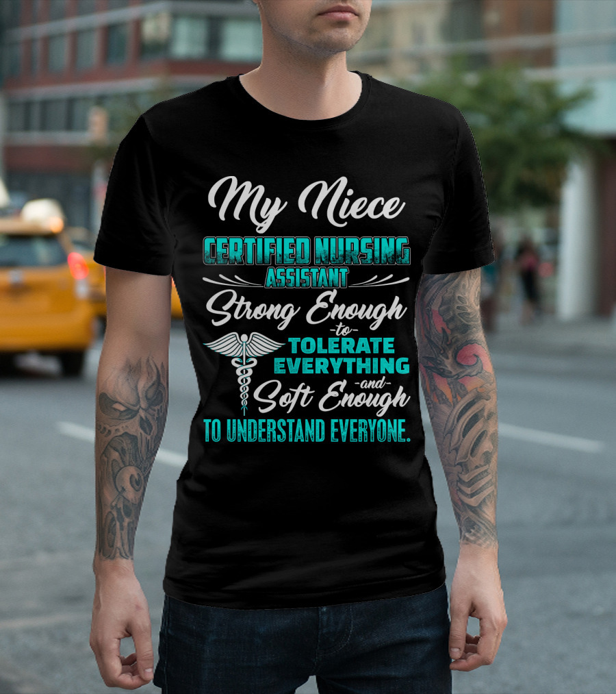 My Niece Certified Nursing Assistant Strong Enough to Tolerate Everything and Soft Enough to Understand Everyone T-Shirt